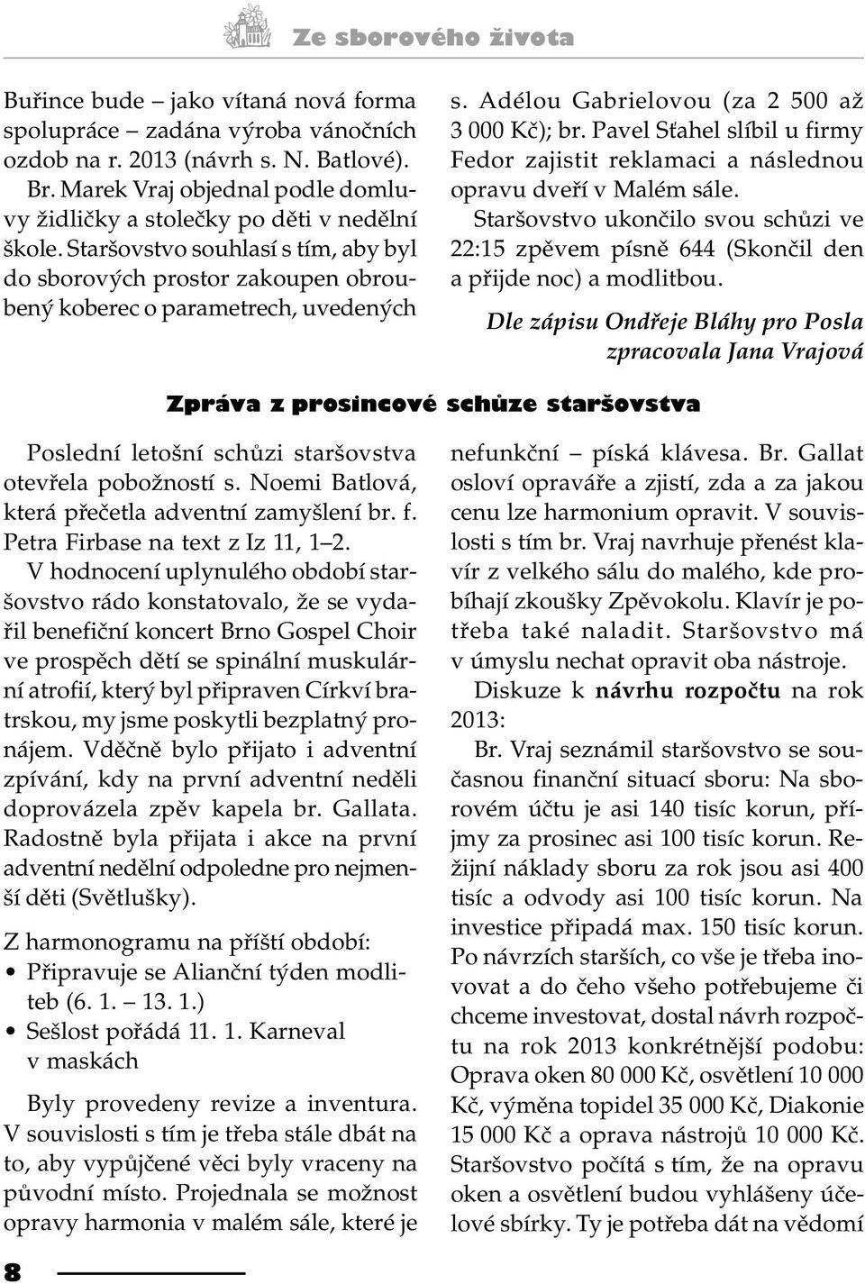 Adélou Gabrielovou (za 2 500 až 3 000 Kè); br. Pavel S ahel slíbil u firmy Fedor zajistit reklamaci a následnou opravu dveøí v Malém sále.