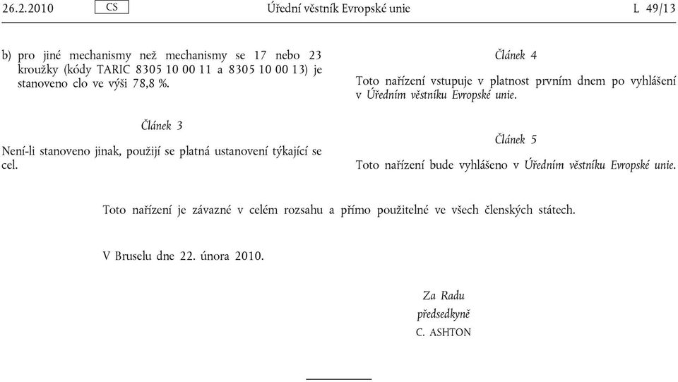 Článek 4 Toto nařízení vstupuje v platnost prvním dnem po vyhlášení v Úředním věstníku Evropské unie.