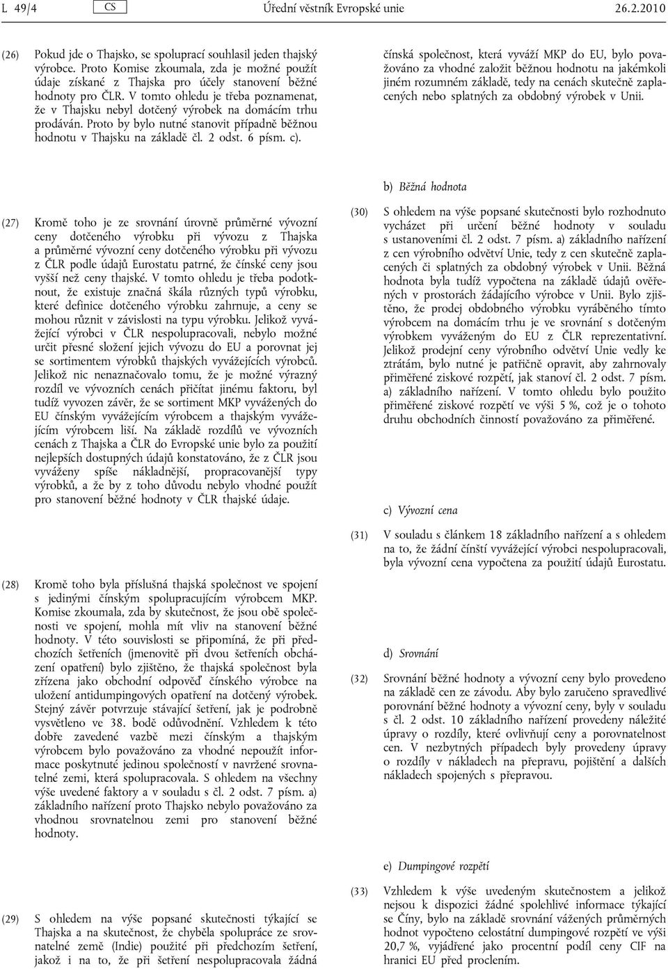 V tomto ohledu je třeba poznamenat, že v Thajsku nebyl dotčený výrobek na domácím trhu prodáván. Proto by bylo nutné stanovit případně běžnou hodnotu v Thajsku na základě čl. 2 odst. 6 písm. c).