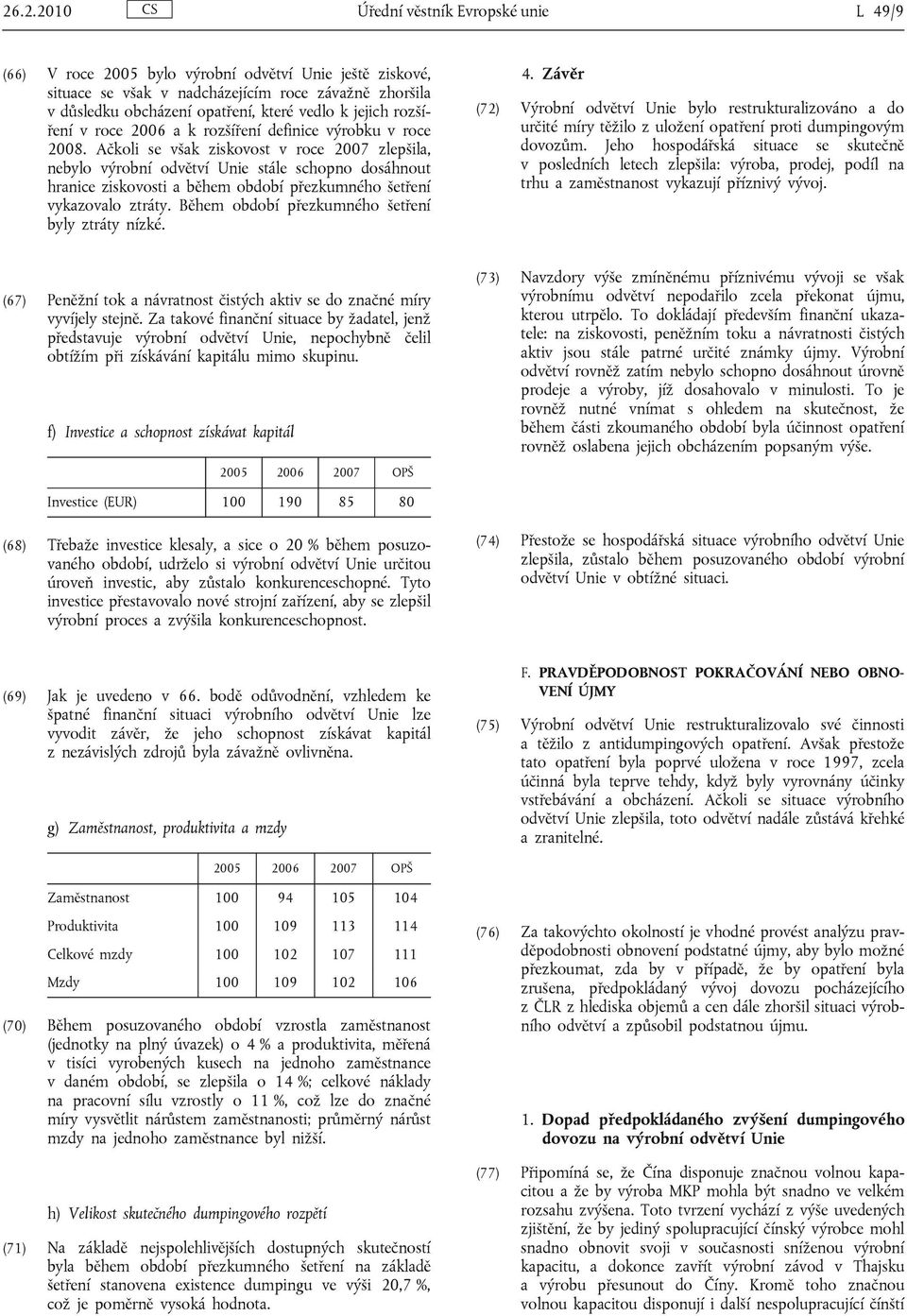 Ačkoli se však ziskovost v roce 2007 zlepšila, nebylo výrobní odvětví Unie stále schopno dosáhnout hranice ziskovosti a během období přezkumného šetření vykazovalo ztráty.