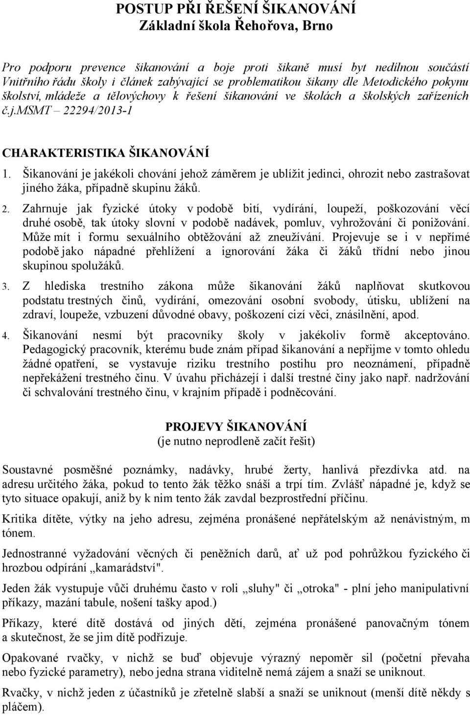 Šikanování je jakékoli chování jehož záměrem je ublížit jedinci, ohrozit nebo zastrašovat jiného žáka, případně skupinu žáků. 2.