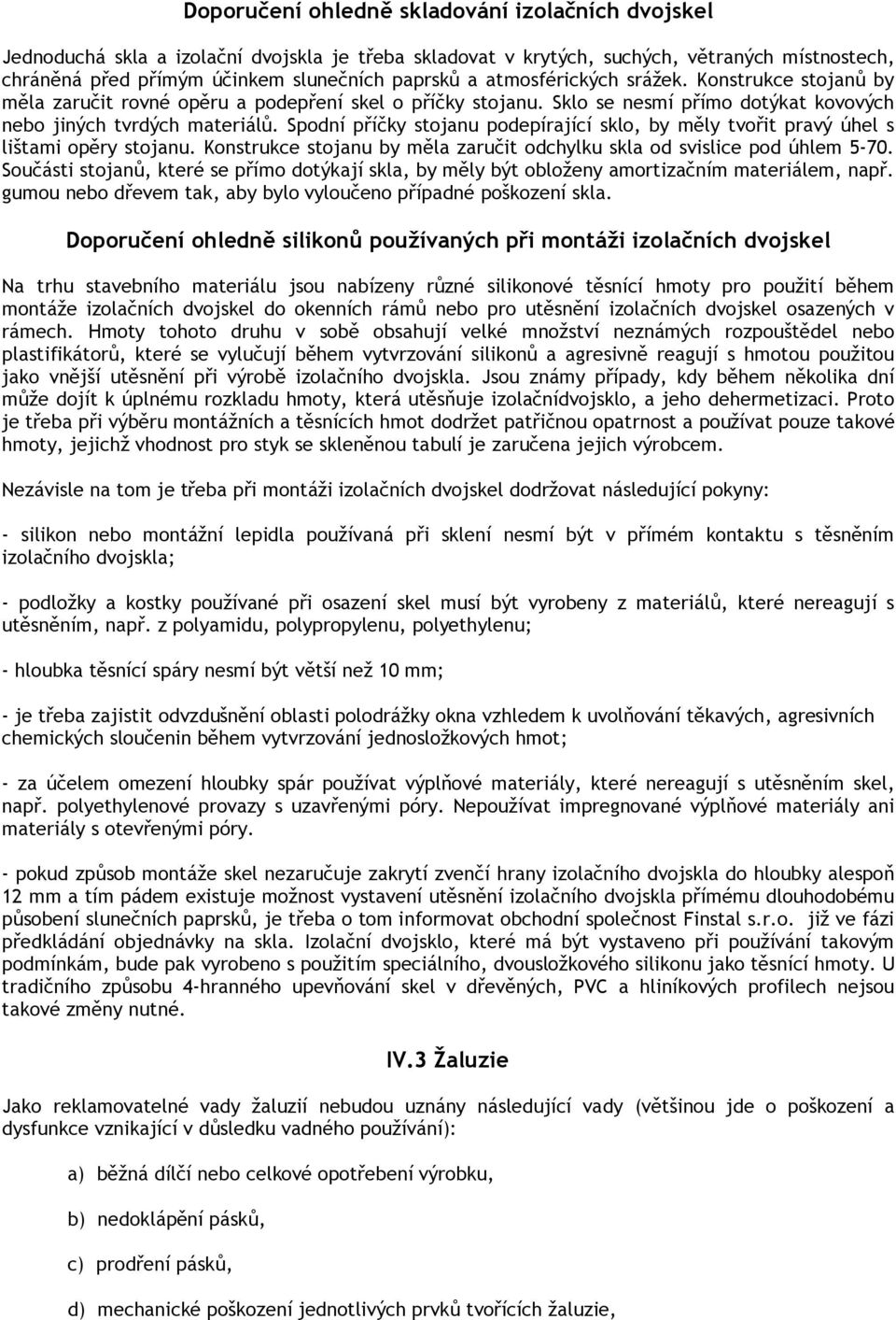 Spodní příčky stojanu podepírající sklo, by měly tvořit pravý úhel s lištami opěry stojanu. Konstrukce stojanu by měla zaručit odchylku skla od svislice pod úhlem 5-70.