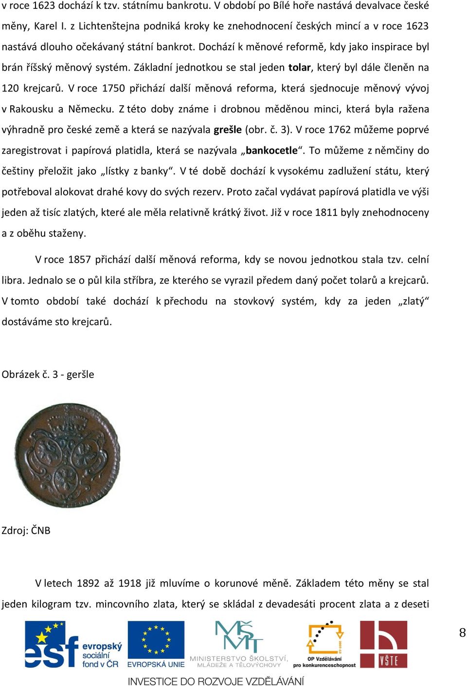 Základní jednotkou se stal jeden tolar, který byl dále členěn na 120 krejcarů. V roce 1750 přichází další měnová reforma, která sjednocuje měnový vývoj v Rakousku a Německu.