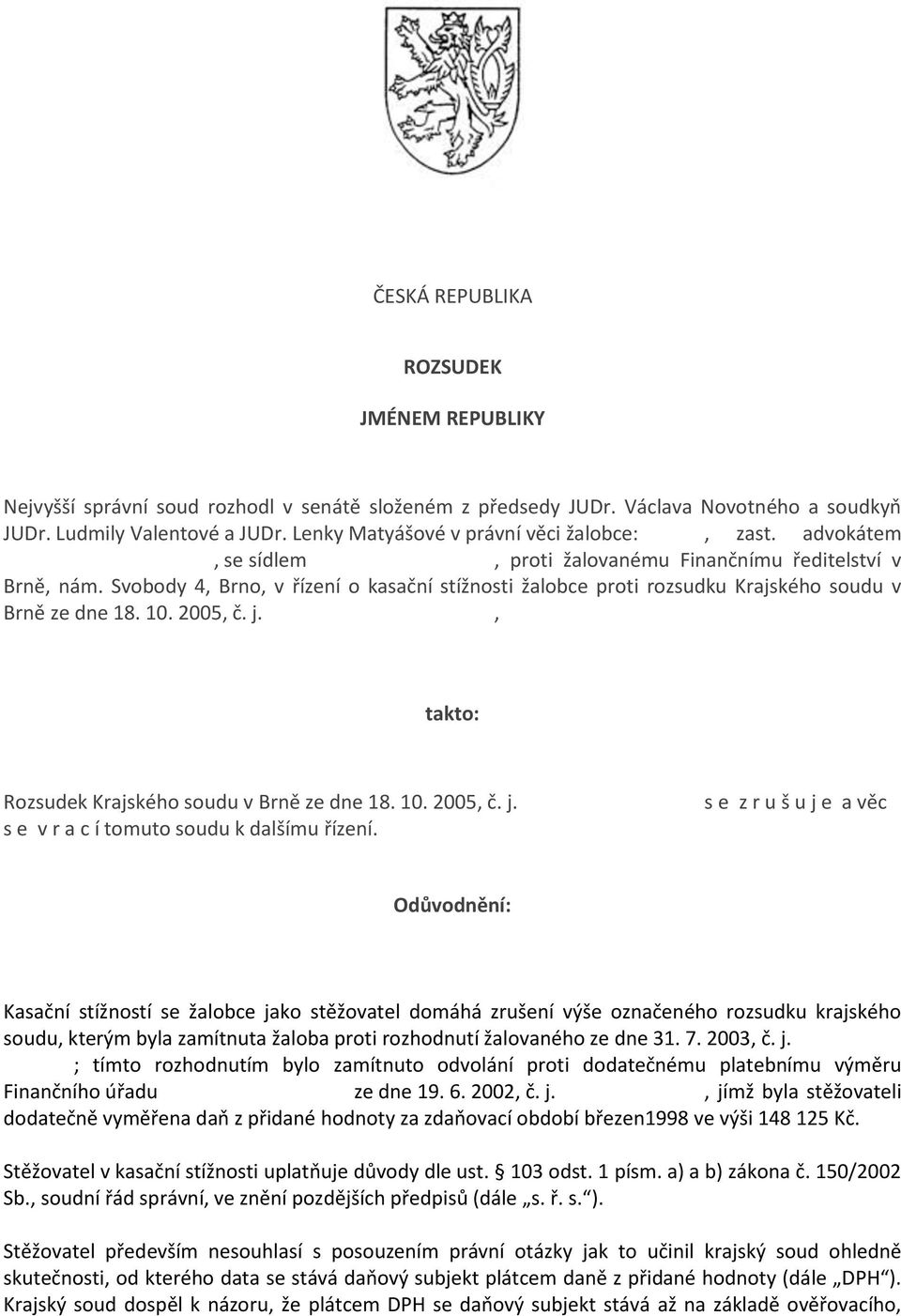 Svobody 4, Brno, v řízení o kasační stížnosti žalobce proti rozsudku Krajského soudu v Brně ze dne 18. 10. 2005, č. j., takto: Rozsudek Krajského soudu v Brně ze dne 18. 10. 2005, č. j. s e v r a c í tomuto soudu k dalšímu řízení.