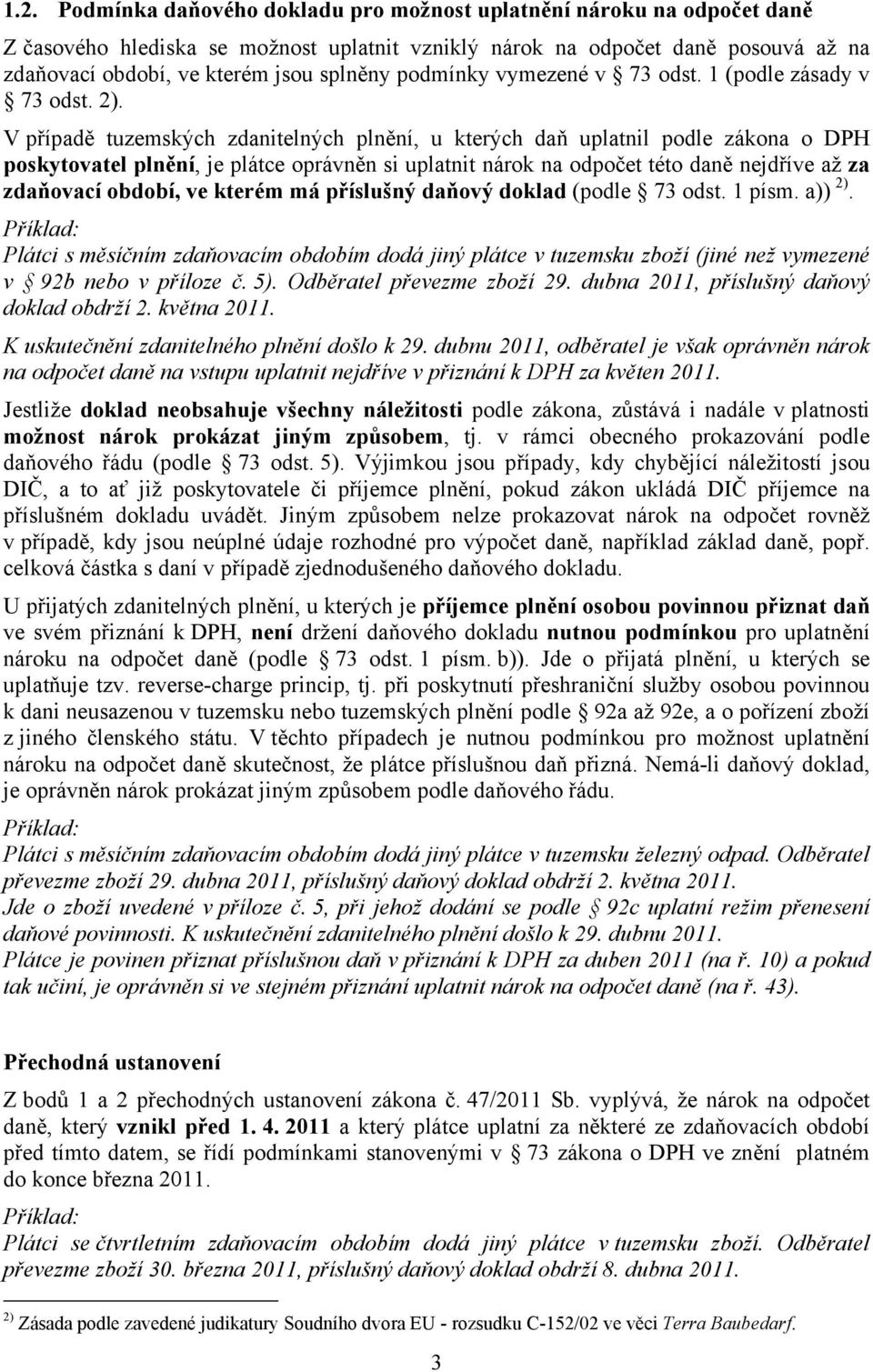 V případě tuzemských zdanitelných plnění, u kterých daň uplatnil podle zákona o DPH poskytovatel plnění, je plátce oprávněn si uplatnit nárok na odpočet této daně nejdříve až za zdaňovací období, ve