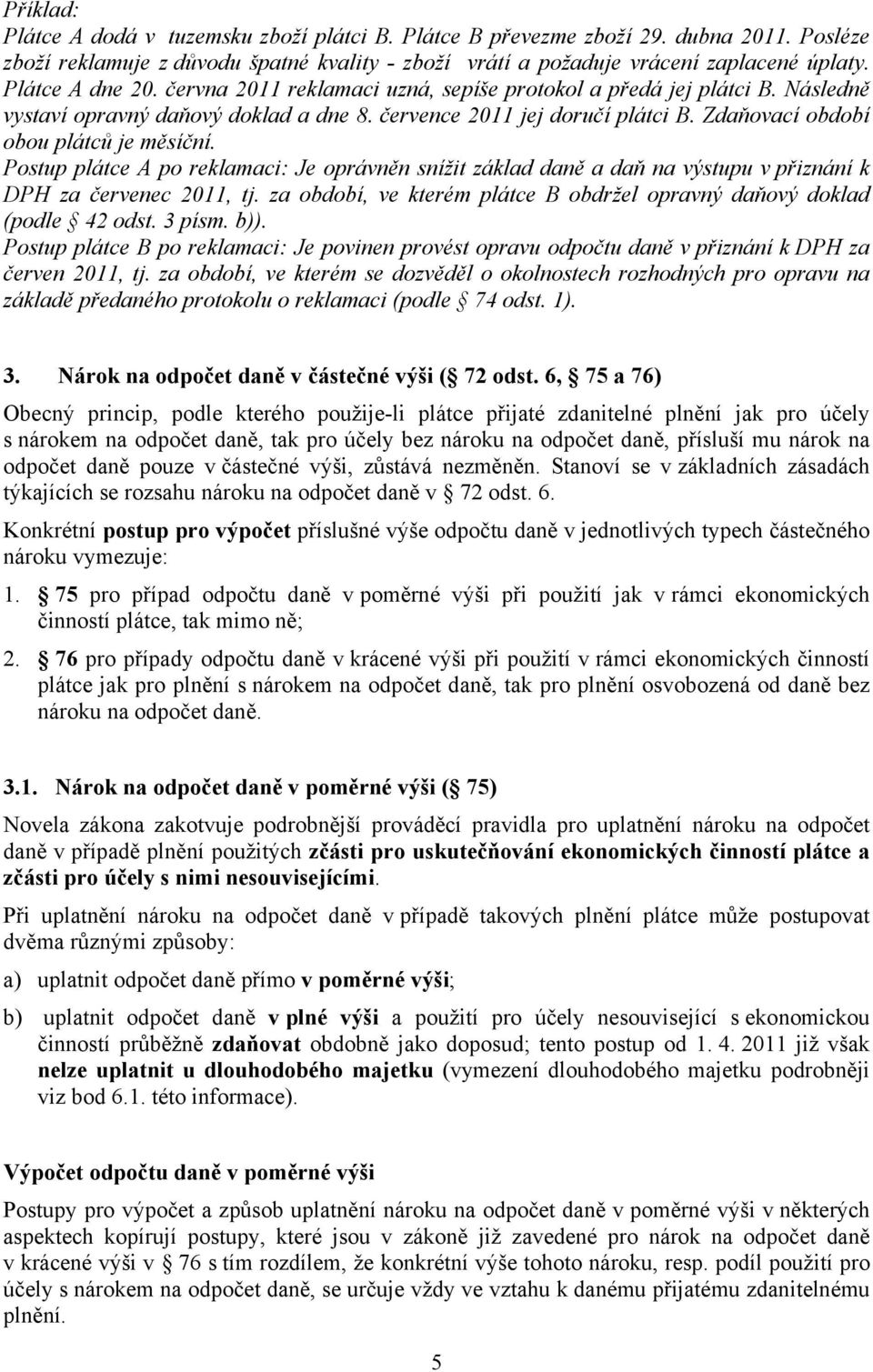 Postup plátce A po reklamaci: Je oprávněn snížit základ daně a daň na výstupu v přiznání k DPH za červenec 2011, tj. za období, ve kterém plátce B obdržel opravný daňový doklad (podle 42 odst. 3 písm.