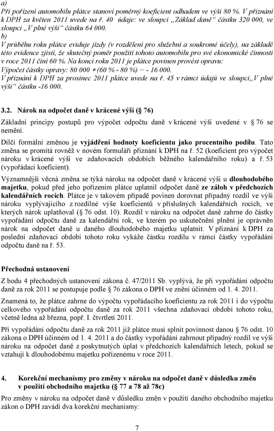 b) V průběhu roku plátce eviduje jízdy (v rozdělení pro služební a soukromé účely), na základě této evidence zjistí, že skutečný poměr použití tohoto automobilu pro své ekonomické činnosti v roce