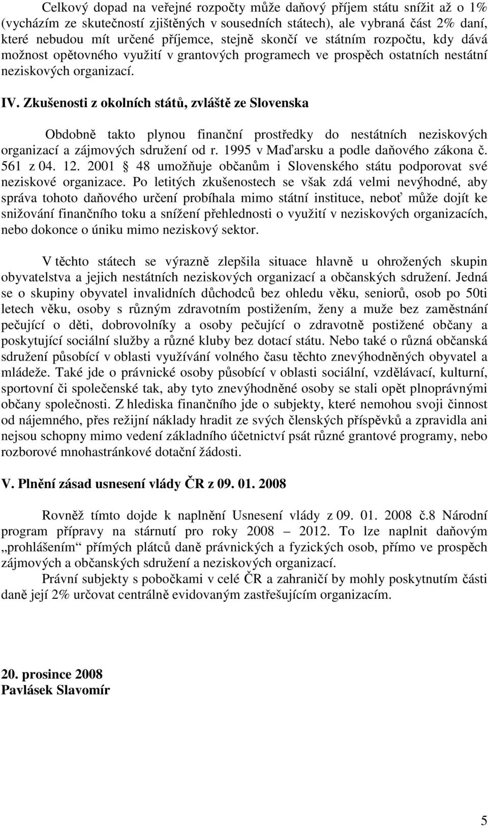 Zkušenosti z okolních států, zvláště ze Slovenska Obdobně takto plynou finanční prostředky do nestátních neziskových organizací a zájmových sdružení od r. 1995 v Maďarsku a podle daňového zákona č.