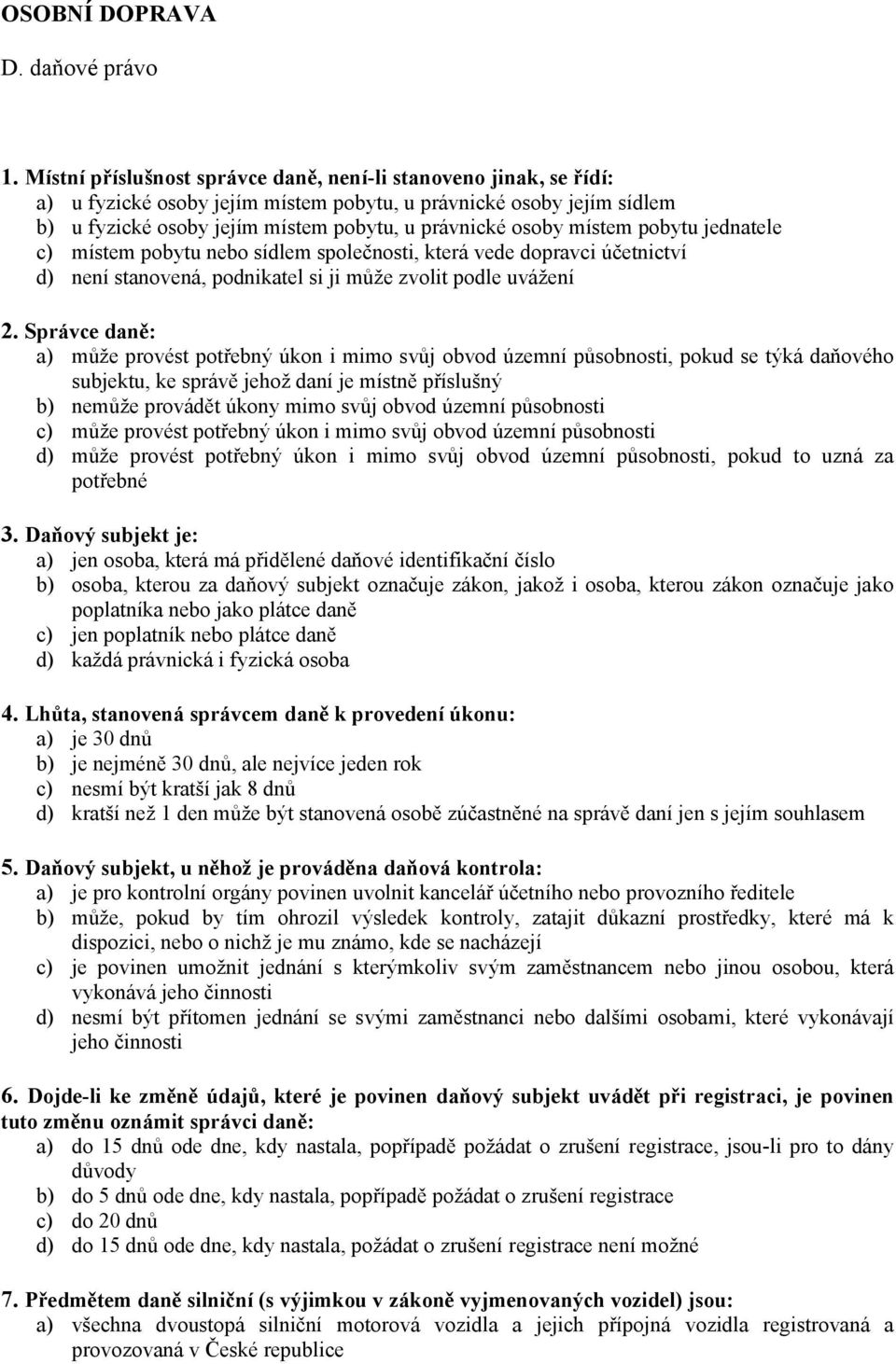 místem pobytu jednatele c) místem pobytu nebo sídlem společnosti, která vede dopravci účetnictví d) není stanovená, podnikatel si ji může zvolit podle uvážení 2.