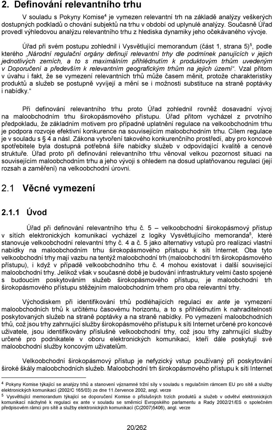 Úřad při svém postupu zohlednil i Vysvětlující memorandum (část 1, strana 5) 5, podle kterého Národní regulační orgány definují relevantní trhy dle podmínek panujících v jejich jednotlivých zemích, a