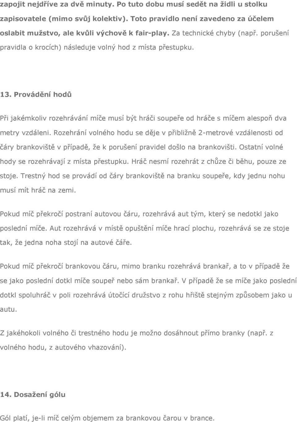 Provádění hodů Při jakémkoliv rozehrávání míče musí být hráči soupeře od hráče s míčem alespoň dva metry vzdáleni.