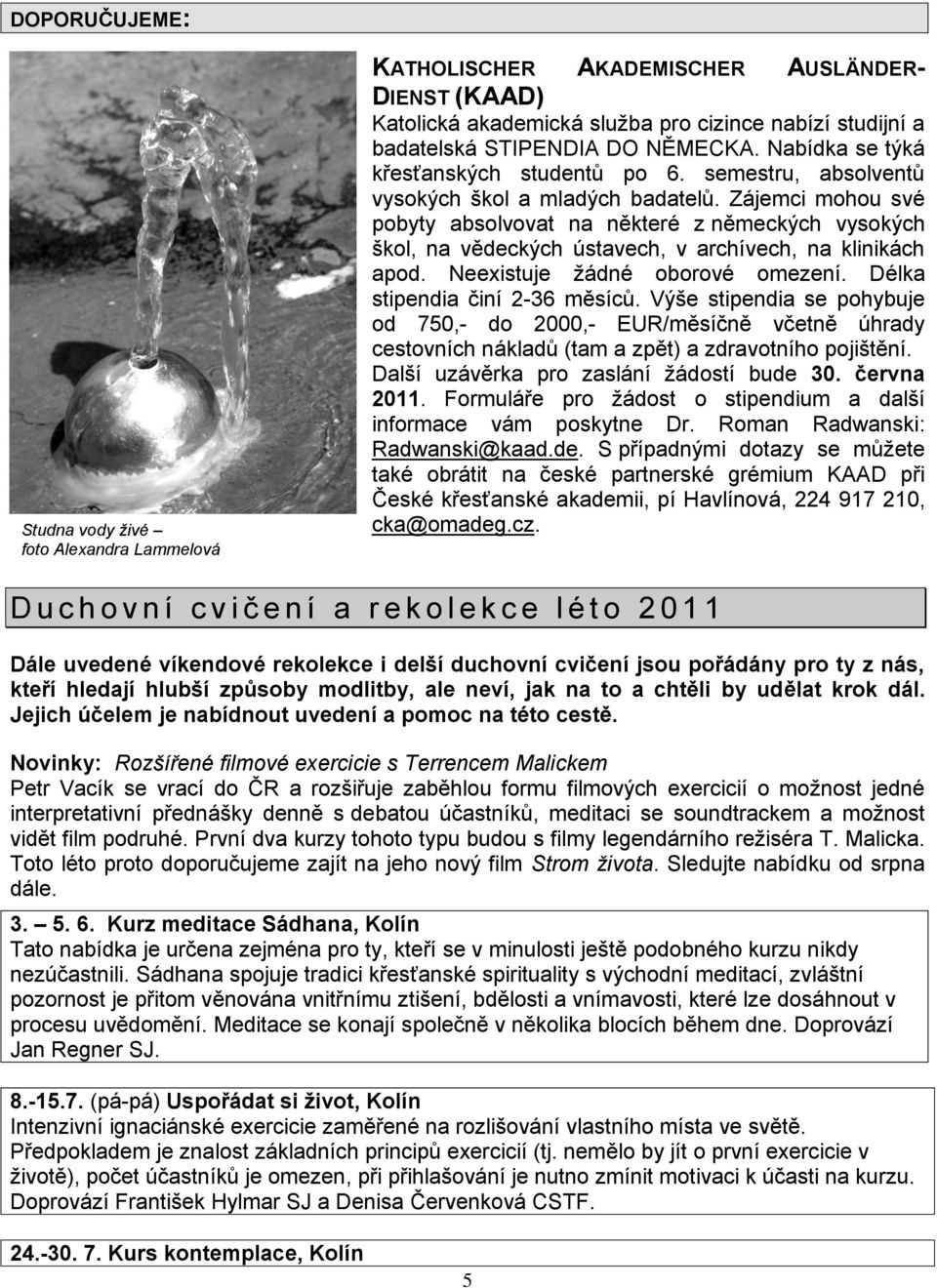 Zájemci mohou své pobyty absolvovat na některé z německých vysokých škol, na vědeckých ústavech, v archívech, na klinikách apod. Neexistuje ţádné oborové omezení. Délka stipendia činí 2-36 měsíců.