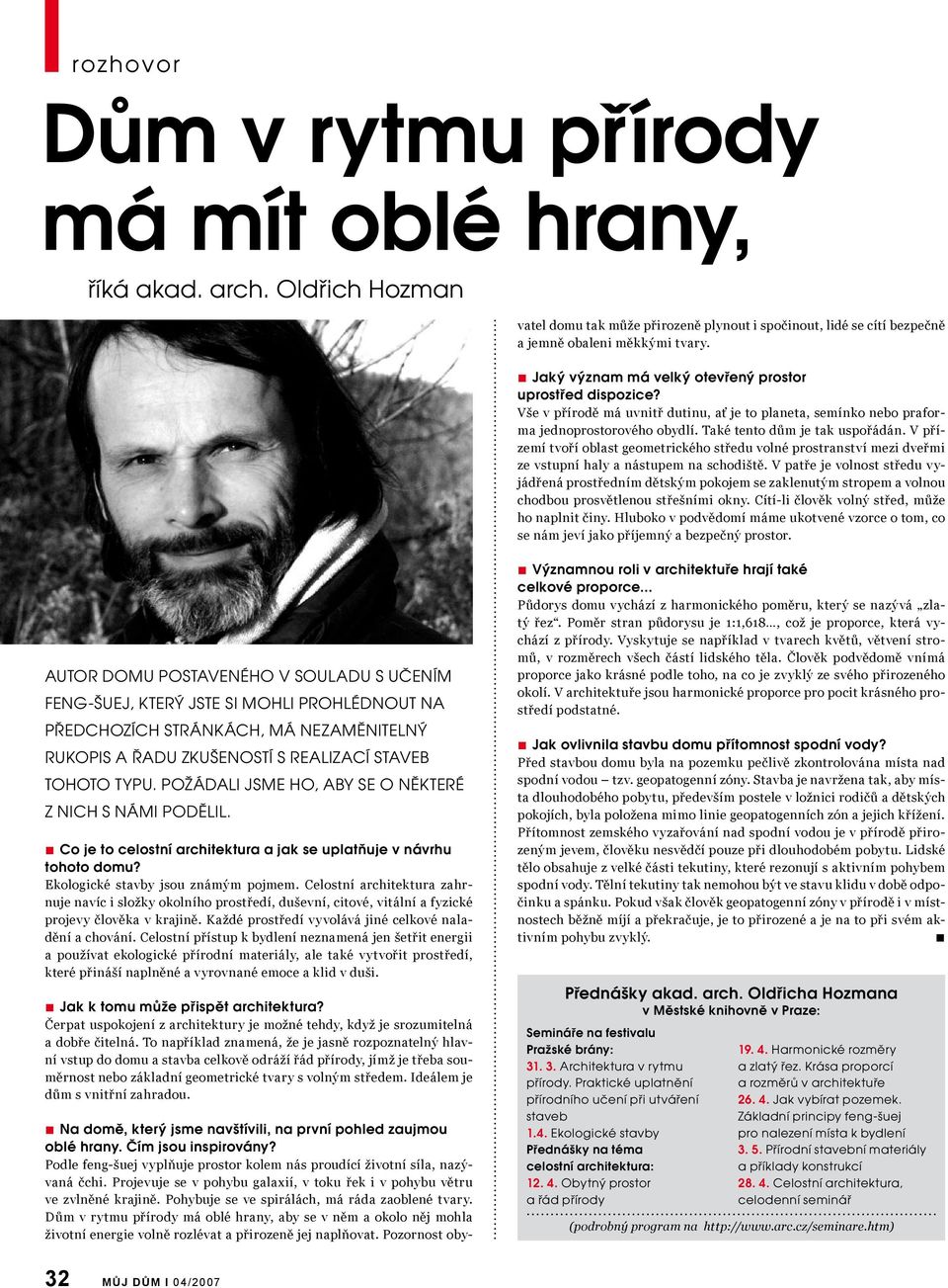 Pohybuje se ve spirálách, má ráda zaoblené tvary. Dům v rytmu přírody má oblé hrany, aby se v něm a okolo něj mohla životní energie volně rozlévat a přirozeně jej naplňovat.