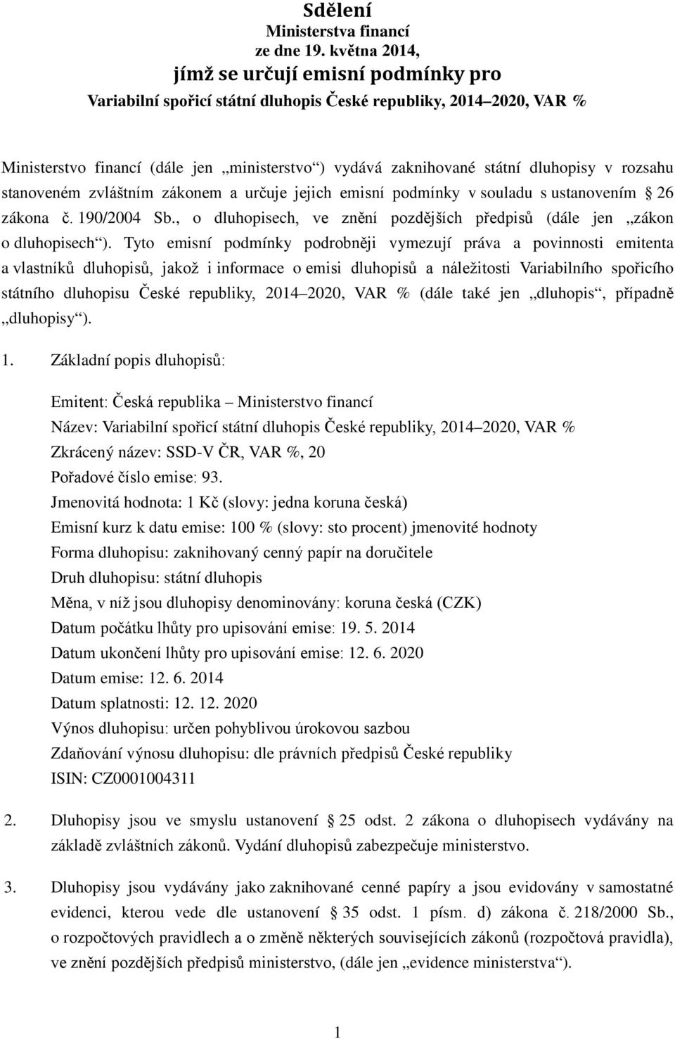 v rozsahu stanoveném zvláštním zákonem a určuje jejich emisní podmínky v souladu s ustanovením 26 zákona č. 190/2004 Sb., o dluhopisech, ve znění pozdějších předpisů (dále jen zákon o dluhopisech ).