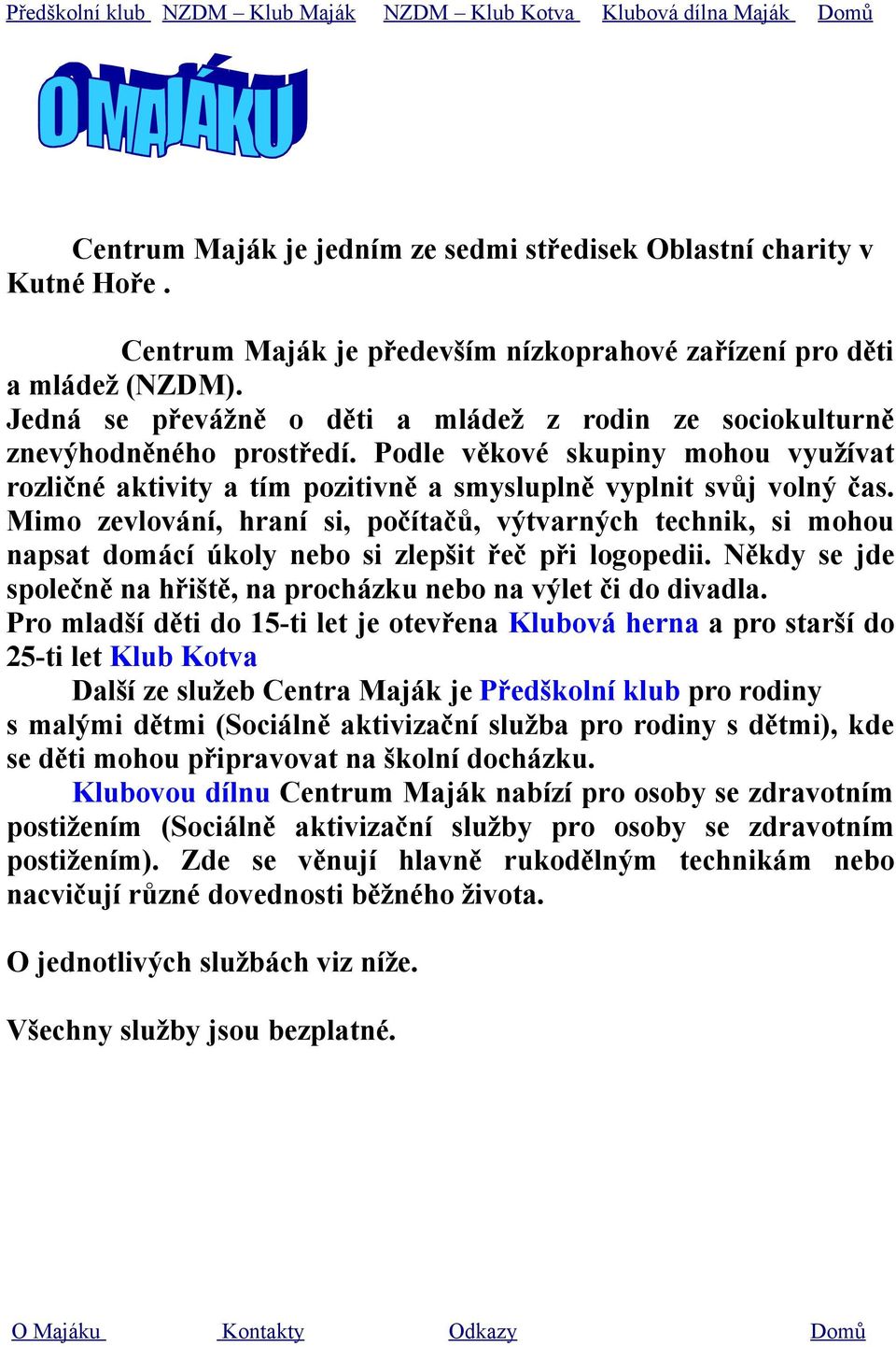 Mimo zevlování, hraní si, počítačů, výtvarných technik, si mohou napsat domácí úkoly nebo si zlepšit řeč při logopedii. Někdy se jde společně na hřiště, na procházku nebo na výlet či do divadla.