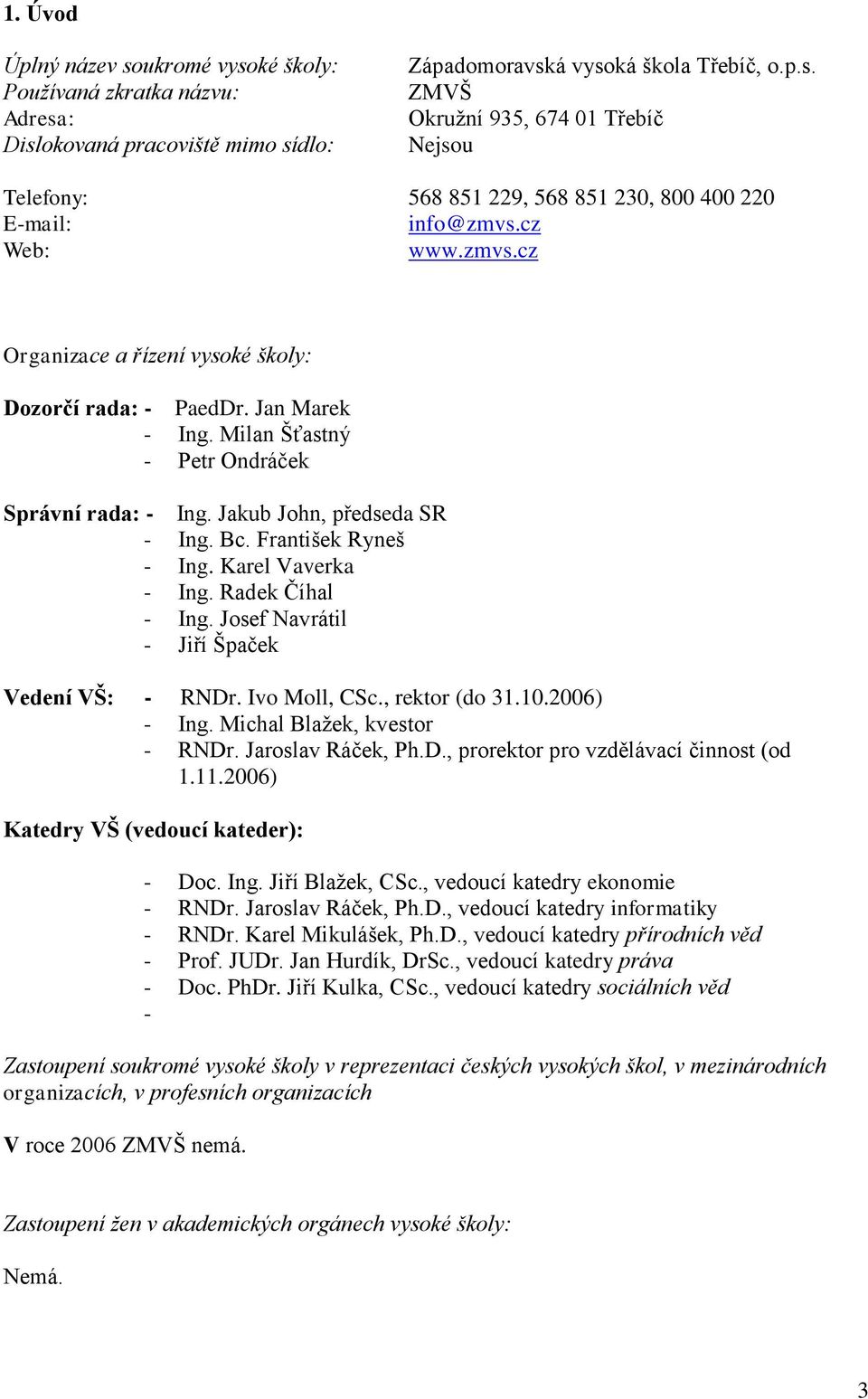 František Ryneš - Ing. Karel Vaverka - Ing. Radek Číhal - Ing. Josef Navrátil - Jiří Špaček Vedení VŠ: - RNDr. Ivo Moll, CSc., rektor (do 31.10.2006) - Ing. Michal Blažek, kvestor - RNDr.