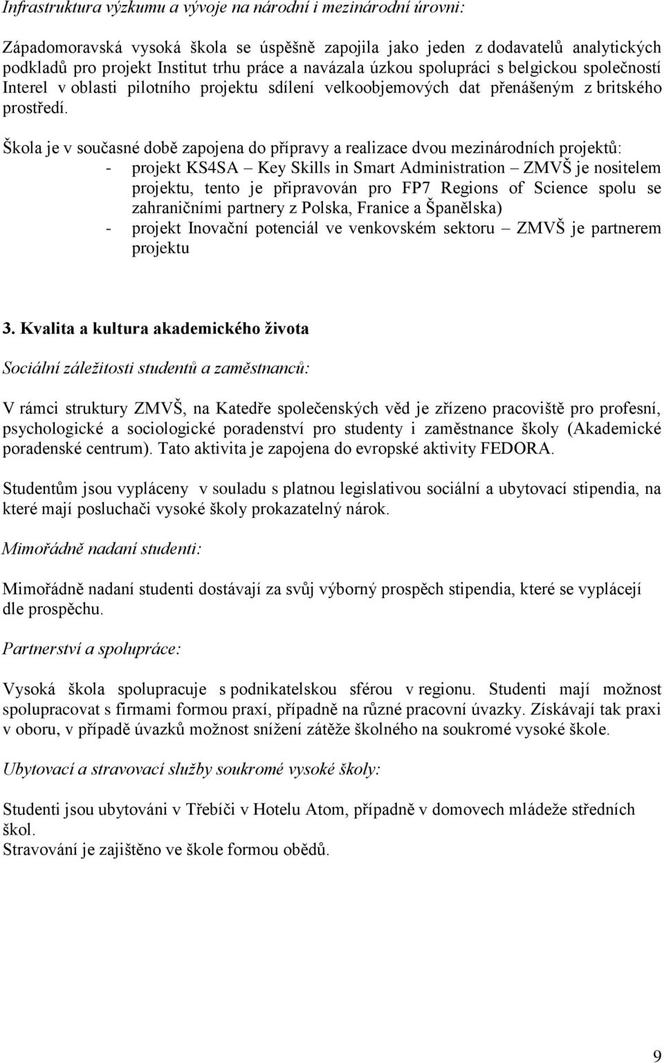 Škola je v současné době zapojena do přípravy a realizace dvou mezinárodních projektů: - projekt KS4SA Key Skills in Smart Administration ZMVŠ je nositelem projektu, tento je připravován pro FP7