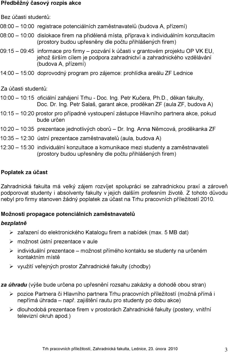 zahradnického vzdělávání (budova A, přízemí) 14:00 15:00 doprovodný program pro zájemce: prohlídka areálu ZF Lednice Za účasti studentů: 10:00 10:15 oficiální zahájení Trhu - Doc. Ing.