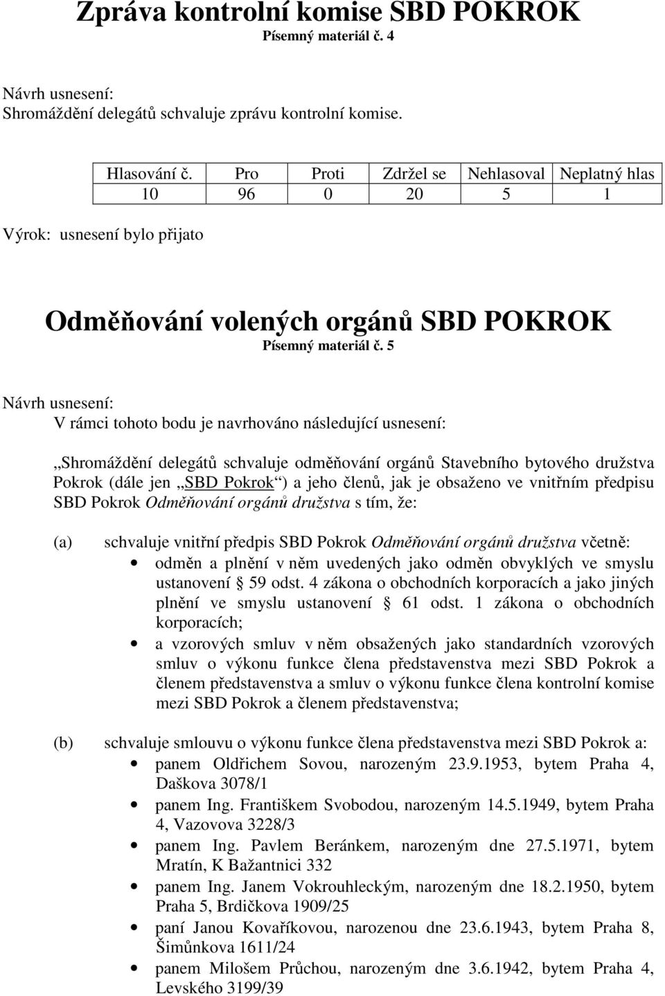 vnitřním předpisu SBD Pokrok Odměňování orgánů družstva s tím, že: (a) schvaluje vnitřní předpis SBD Pokrok Odměňování orgánů družstva včetně: odměn a plnění v něm uvedených jako odměn obvyklých ve