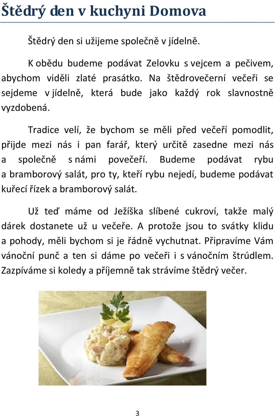 Tradice velí, že bychom se měli před večeří pomodlit, přijde mezi nás i pan farář, který určitě zasedne mezi nás a společně s námi povečeří.