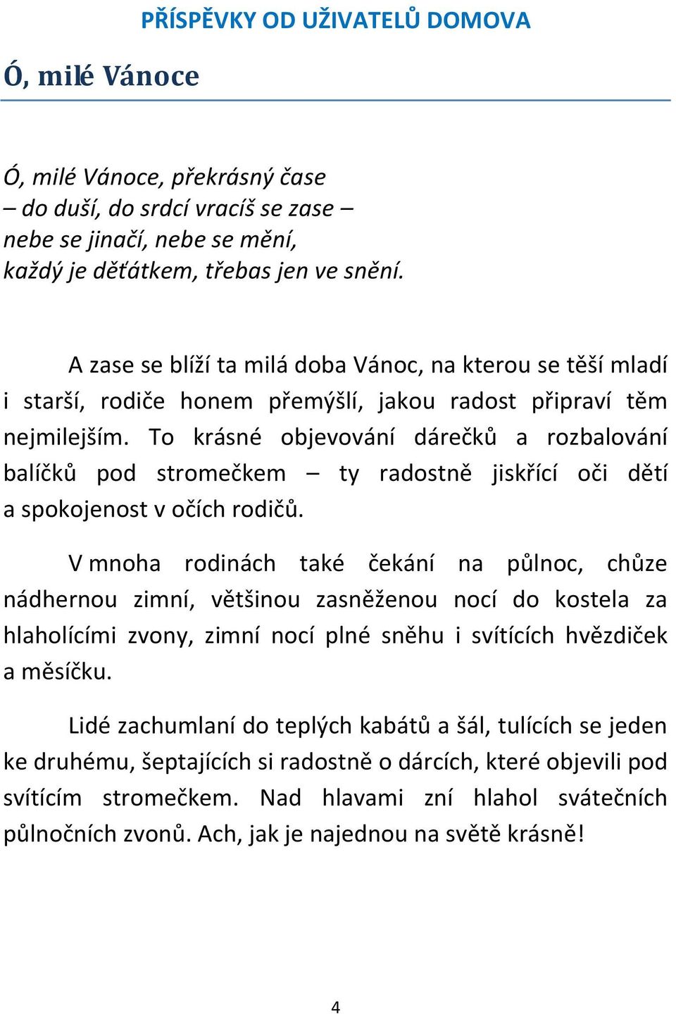To krásné objevování dárečků a rozbalování balíčků pod stromečkem ty radostně jiskřící oči dětí a spokojenost v očích rodičů.