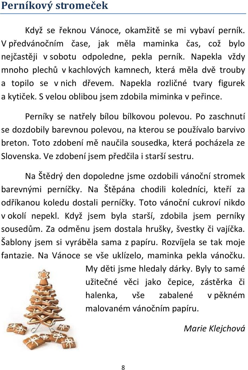 Perníky se natřely bílou bílkovou polevou. Po zaschnutí se dozdobily barevnou polevou, na kterou se používalo barvivo breton. Toto zdobení mě naučila sousedka, která pocházela ze Slovenska.