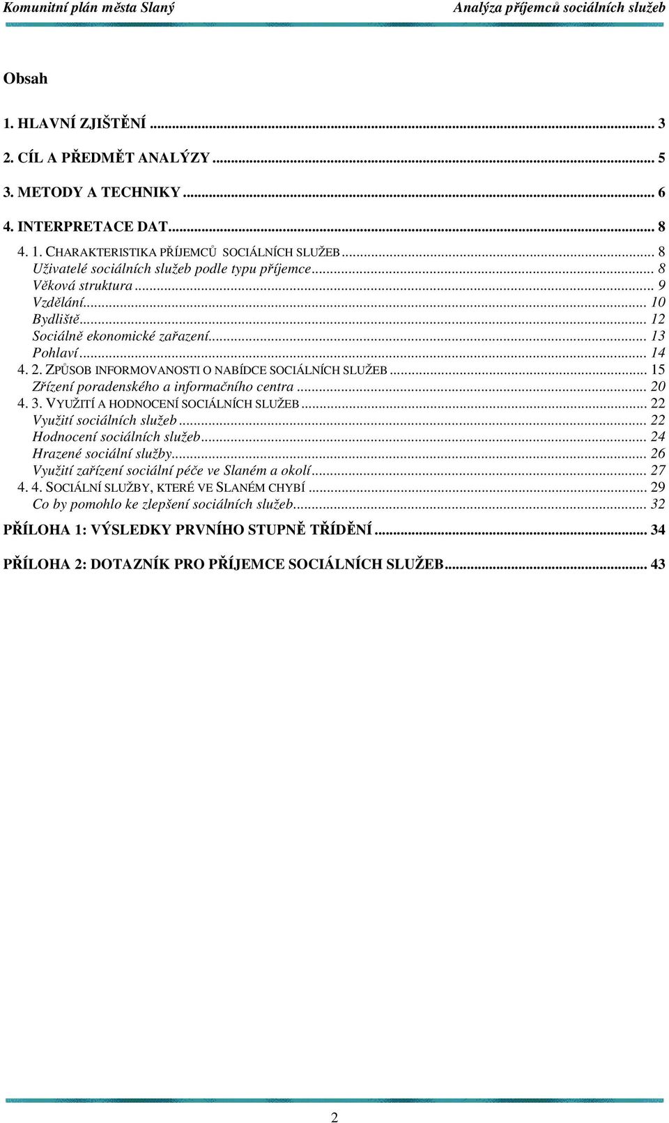 ZPŮSOB INFORMOVANOSTI O NABÍDCE SOCIÁLNÍCH SLUŽEB... 15 Zřízení poradenského a informačního centra... 20 4. 3. VYUŽITÍ A HODNOCENÍ SOCIÁLNÍCH SLUŽEB... 22 Využití sociálních služeb.