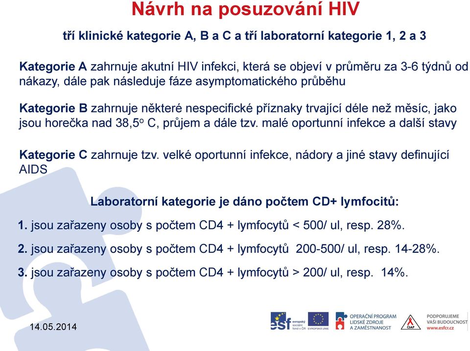 malé oportunní infekce a další stavy Kategorie C zahrnuje tzv. velké oportunní infekce, nádory a jiné stavy definující AIDS Laboratorní kategorie je dáno počtem CD+ lymfocitů: 1.