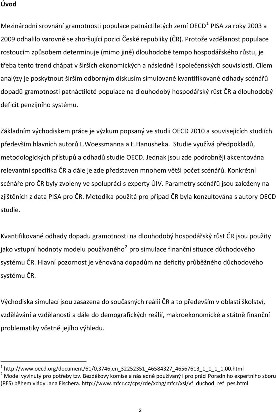 Cílem analýzy je poskytnout širším odborným diskusím simulované kvantifikované odhady scénářů dopadů gramotnosti patnáctileté populace na dlouhodobý hospodářský růst ČR a dlouhodobý deficit