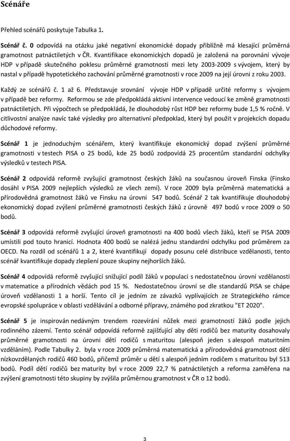 průměrné gramotnosti v roce 2009 na její úrovni z roku 2003. Každý ze scénářů č. 1 až 6. Představuje srovnání vývoje HDP v případě určité reformy s vývojem v případě bez reformy.