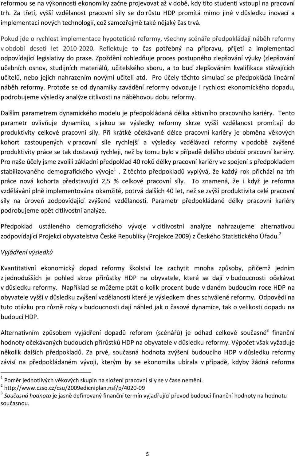 Pokud jde o rychlost implementace hypotetické reformy, všechny scénáře předpokládají náběh reformy v období deseti let 2010-2020.