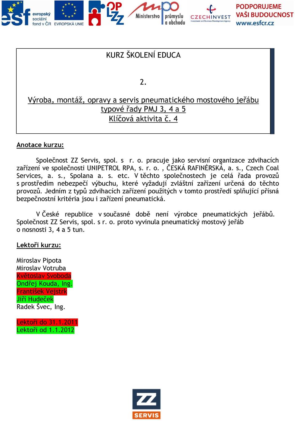 V těchto společnostech je celá řada provozů s prostředím nebezpečí výbuchu, které vyžadují zvláštní zařízení určená do těchto provozů.