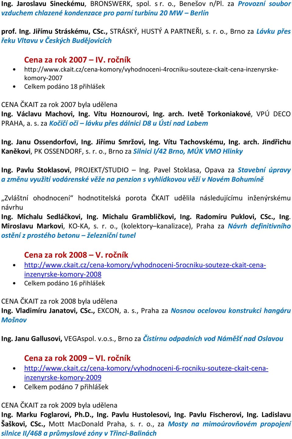 cz/cena-komory/vyhodnoceni-4rocniku-souteze-ckait-cena-inzenyrskekomory-2007 Celkem podáno 18 přihlášek CENA ČKAIT za rok 2007 byla udělena Ing. Václavu Machovi, Ing. Vítu Hoznourovi, Ing. arch.