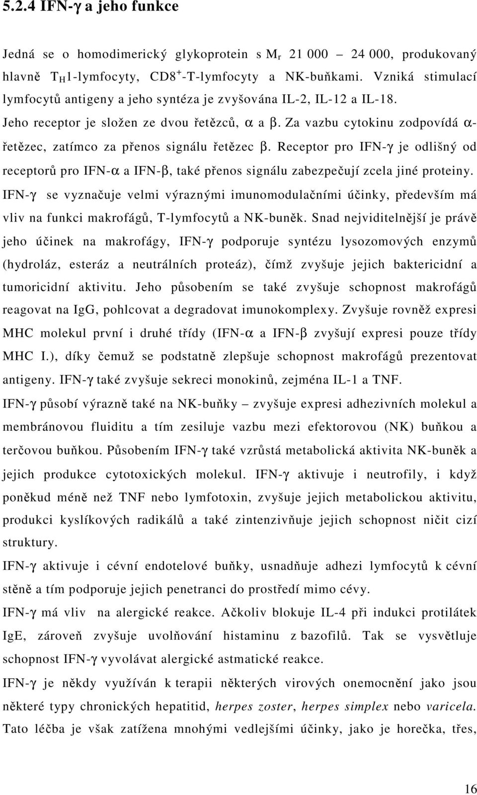 Za vazbu cytokinu zodpovídá α- řetězec, zatímco za přenos signálu řetězec β. Receptor pro IFN-γ je odlišný od receptorů pro IFN-α a IFN-β, také přenos signálu zabezpečují zcela jiné proteiny.