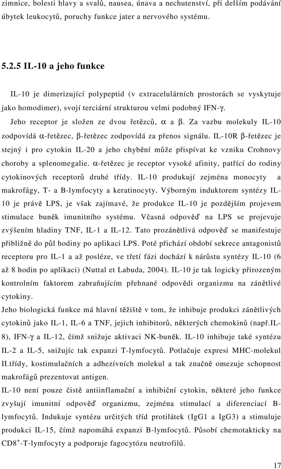 Jeho receptor je složen ze dvou řetězců, α a β. Za vazbu molekuly IL-10 zodpovídá α-řetězec, β-řetězec zodpovídá za přenos signálu.