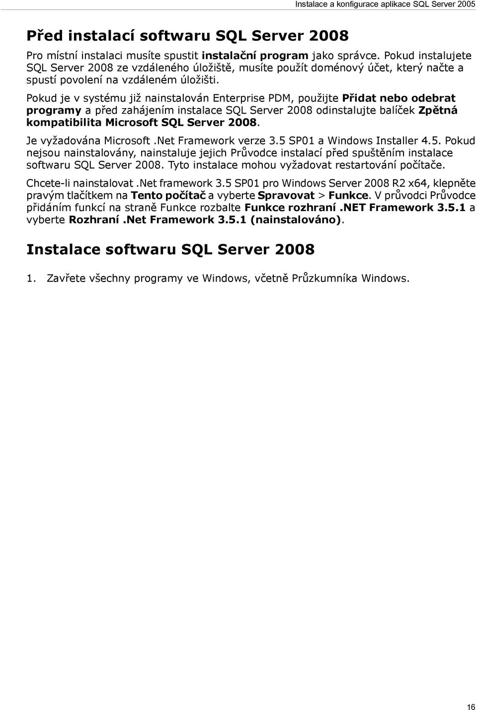 Pokud je v systému již nainstalován Enterprise PDM, použijte Přidat nebo odebrat programy a před zahájením instalace SQL Server 2008 odinstalujte balíček Zpětná kompatibilita Microsoft SQL Server