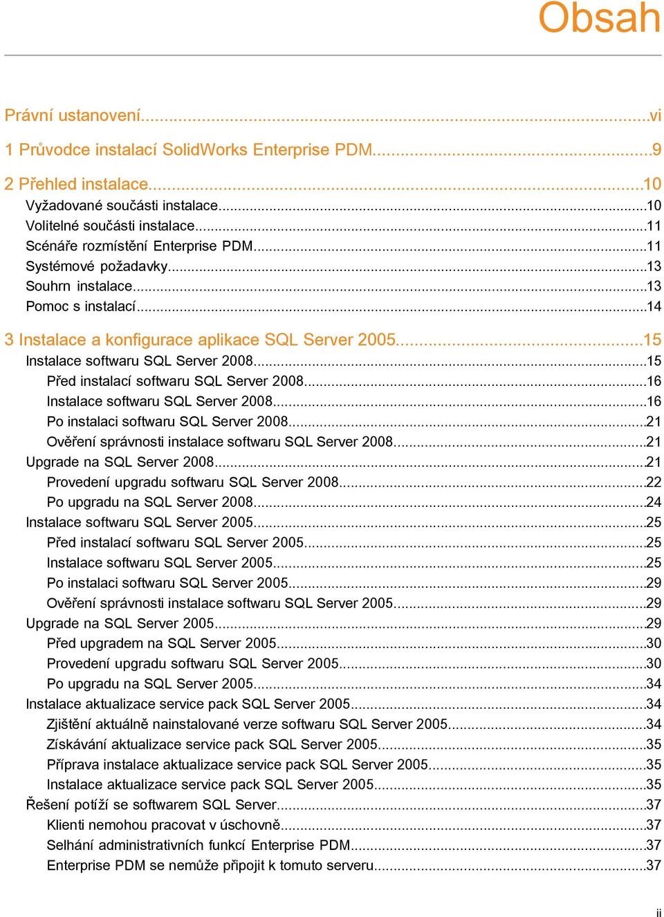 ..15 Instalace softwaru SQL Server 2008...15 Před instalací softwaru SQL Server 2008...16 Instalace softwaru SQL Server 2008...16 Po instalaci softwaru SQL Server 2008.