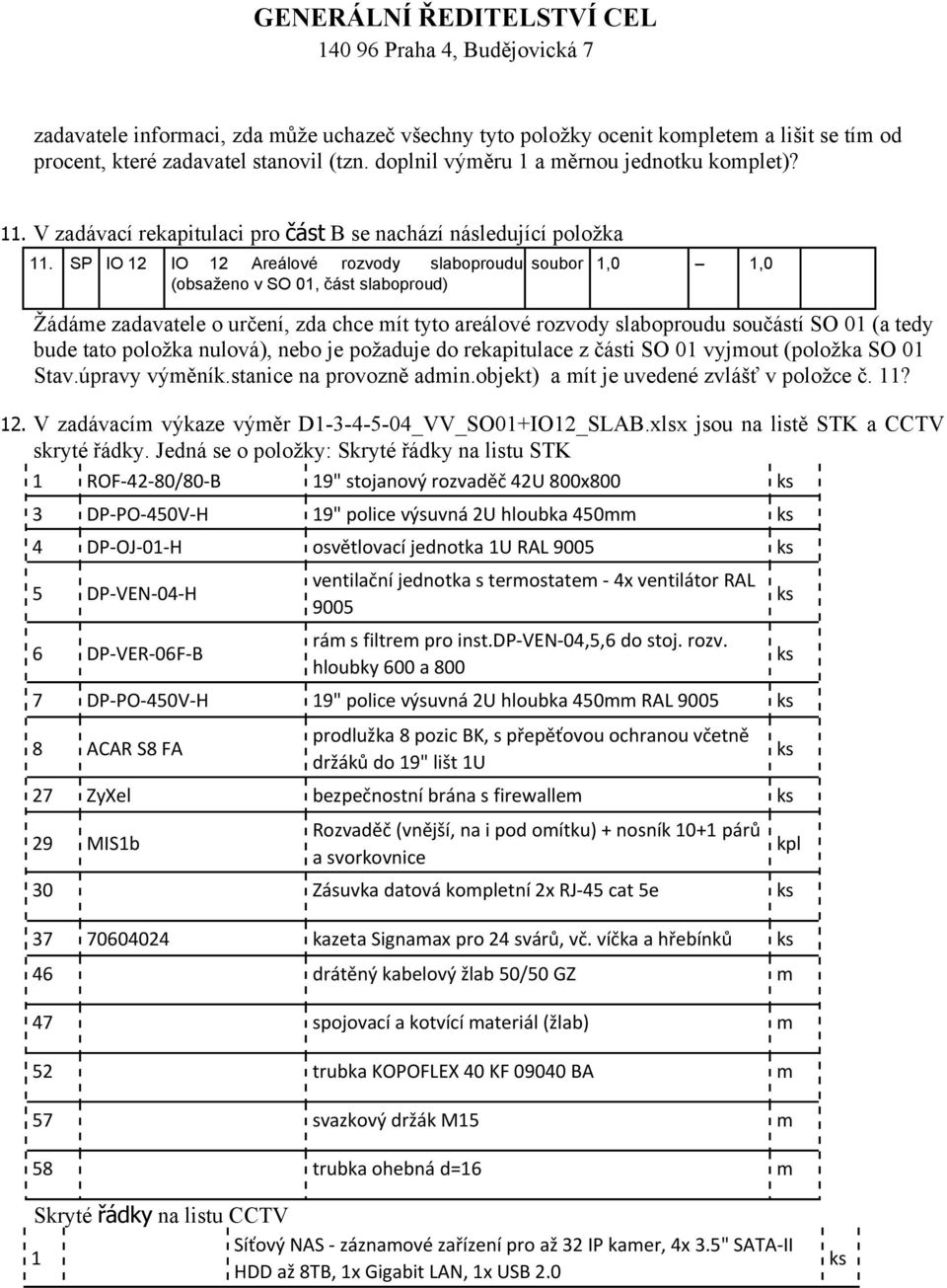 SP IO 12 IO 12 Areálové rozvody slaboproudu (obsaženo v SO 01, část slaboproud) soubor 1,0 1,0 Žádáme zadavatele o určení, zda chce mít tyto areálové rozvody slaboproudu součástí SO 01 (a tedy bude