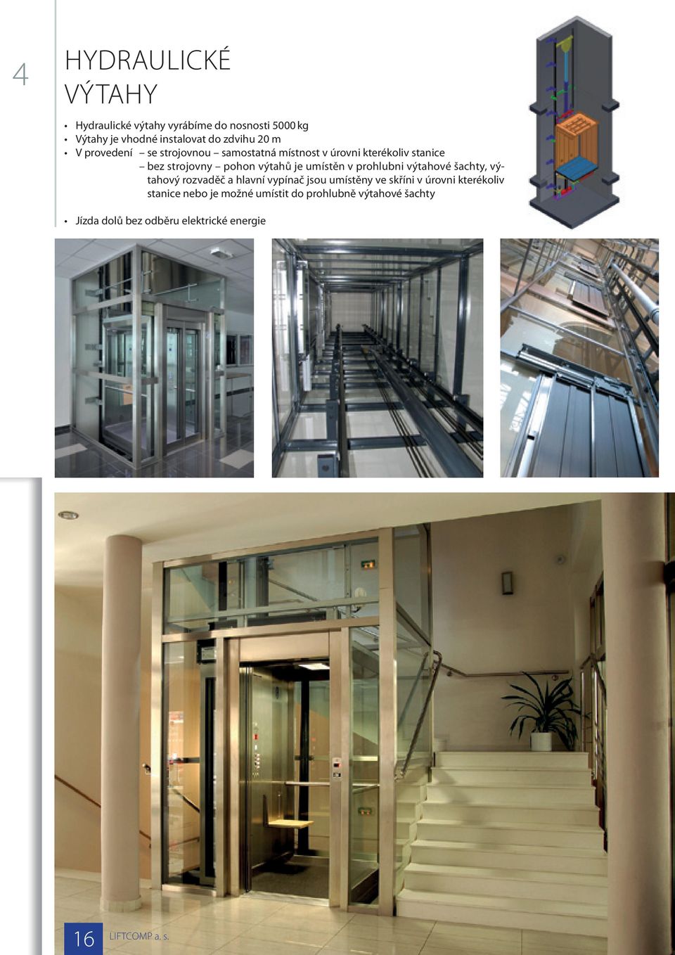 umístěn v prohlubni výtahové šachty, výtahový rozvaděč a hlavní vypínač jsou umístěny ve skříni v úrovni