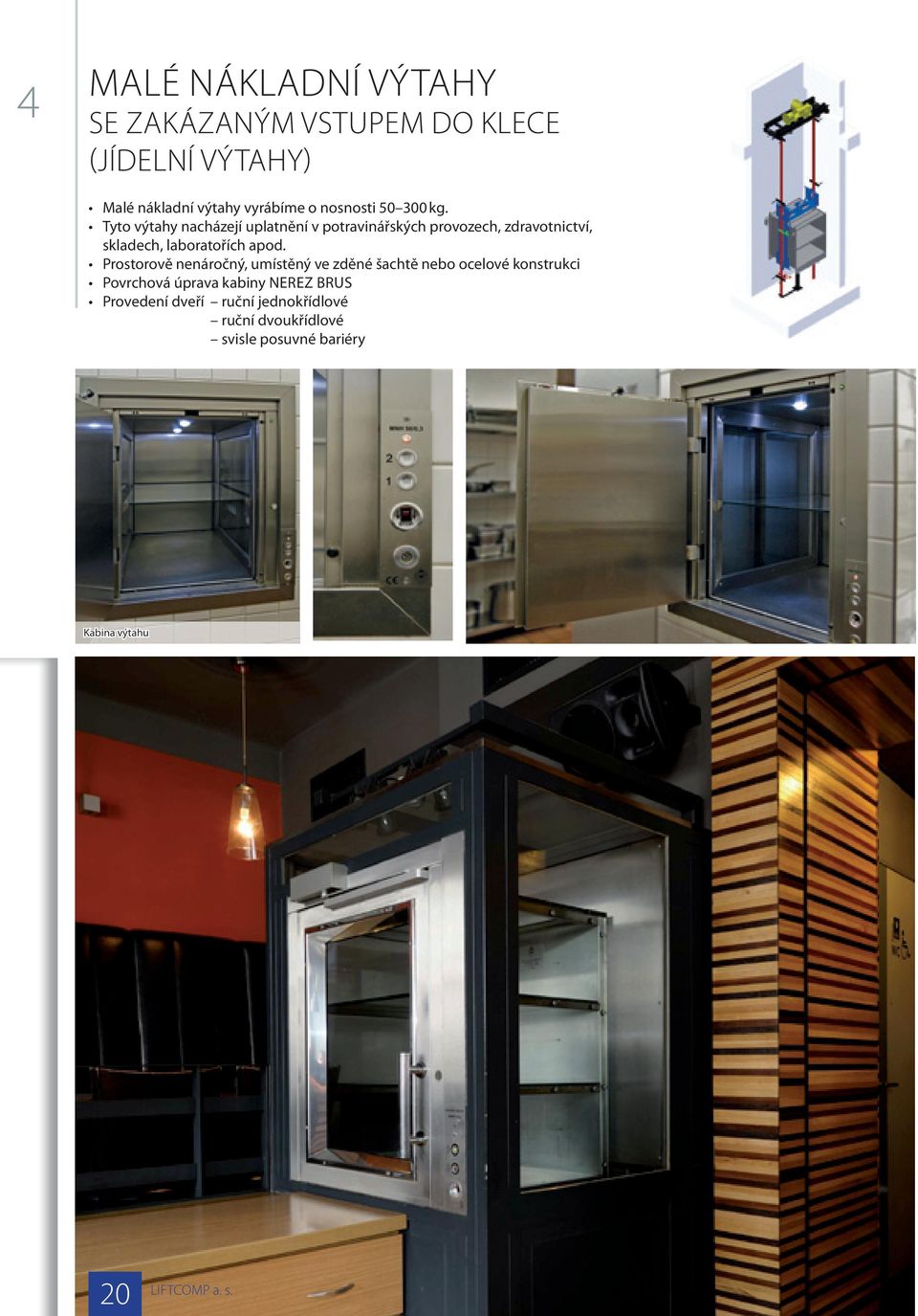Tyto výtahy nacházejí uplatnění v potravinářských provozech, zdravotnictví, skladech, laboratořích apod.