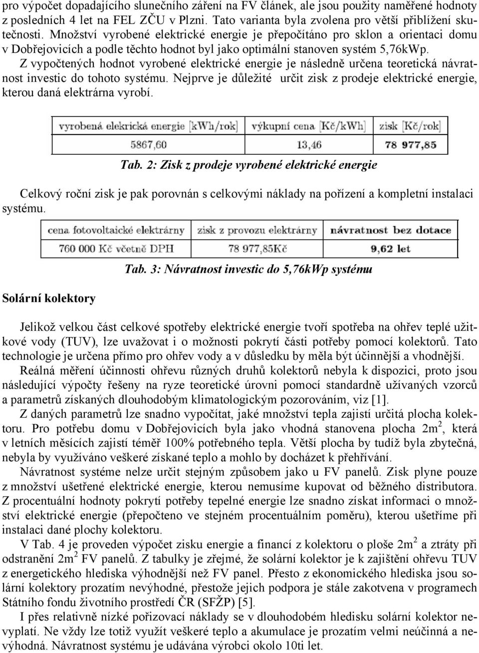 Z vypočtených hodnot vyrobené elektrické energie je následně určena teoretická návratnost investic do tohoto systému.