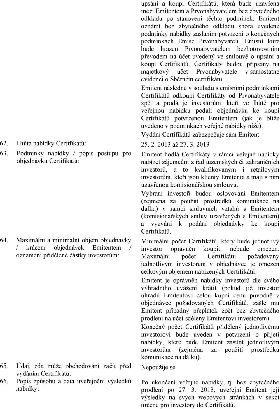 Emisní kurz bude hrazen Prvonabyvatelem bezhotovostním převodem na účet uvedený ve smlouvě o upsání a koupi Certifikátů.