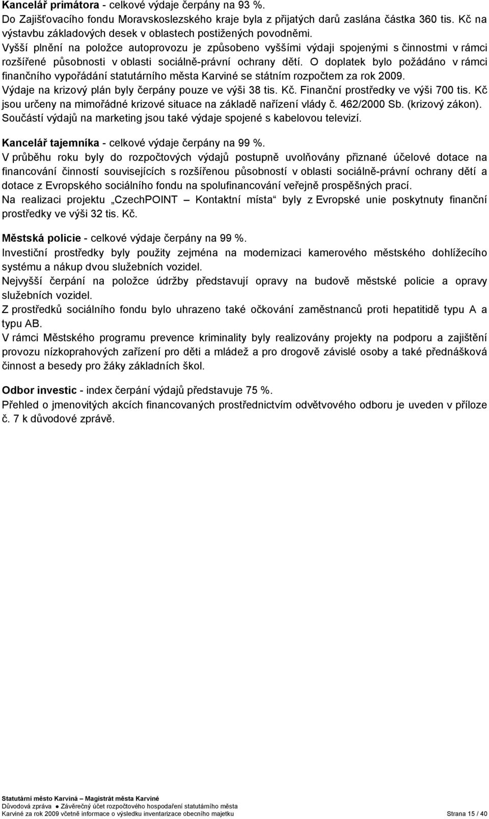 Vyšší plnění na položce autoprovozu je způsobeno vyššími výdaji spojenými s činnostmi v rámci rozšířené působnosti v oblasti sociálně-právní ochrany dětí.
