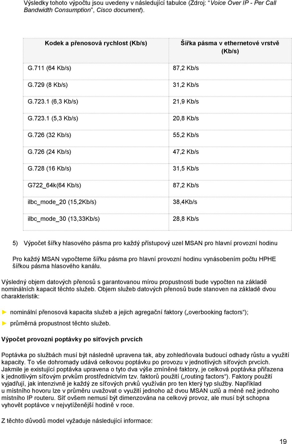 726 (32 Kb/s) 55,2 Kb/s G.726 (24 Kb/s) 47,2 Kb/s G.