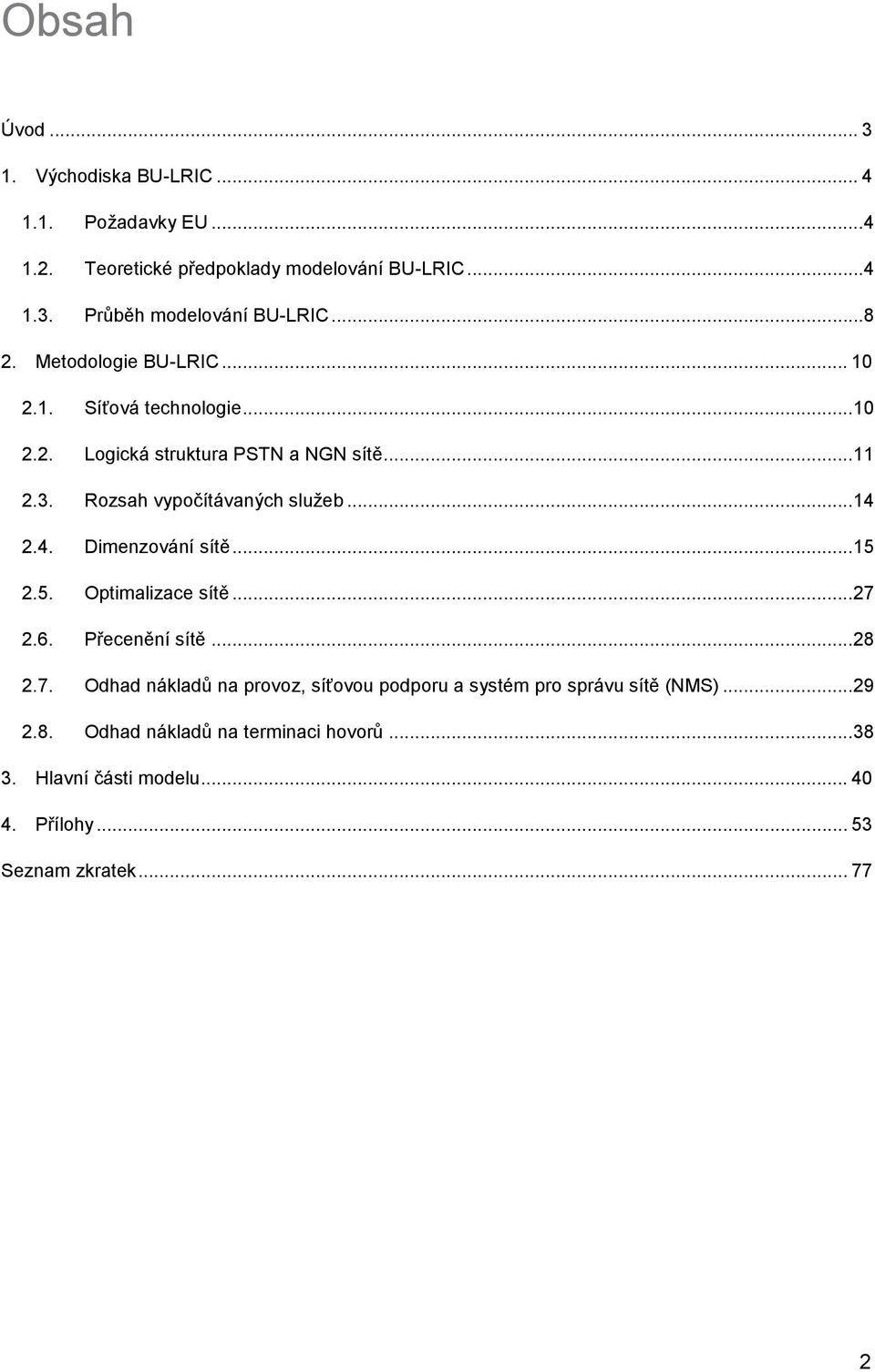 ..14 2.4. Dimenzování sítě...15 2.5. Optimalizace sítě...27 2.6. Přecenění sítě...28 2.7. Odhad nákladů na provoz, síťovou podporu a systém pro správu sítě (NMS).