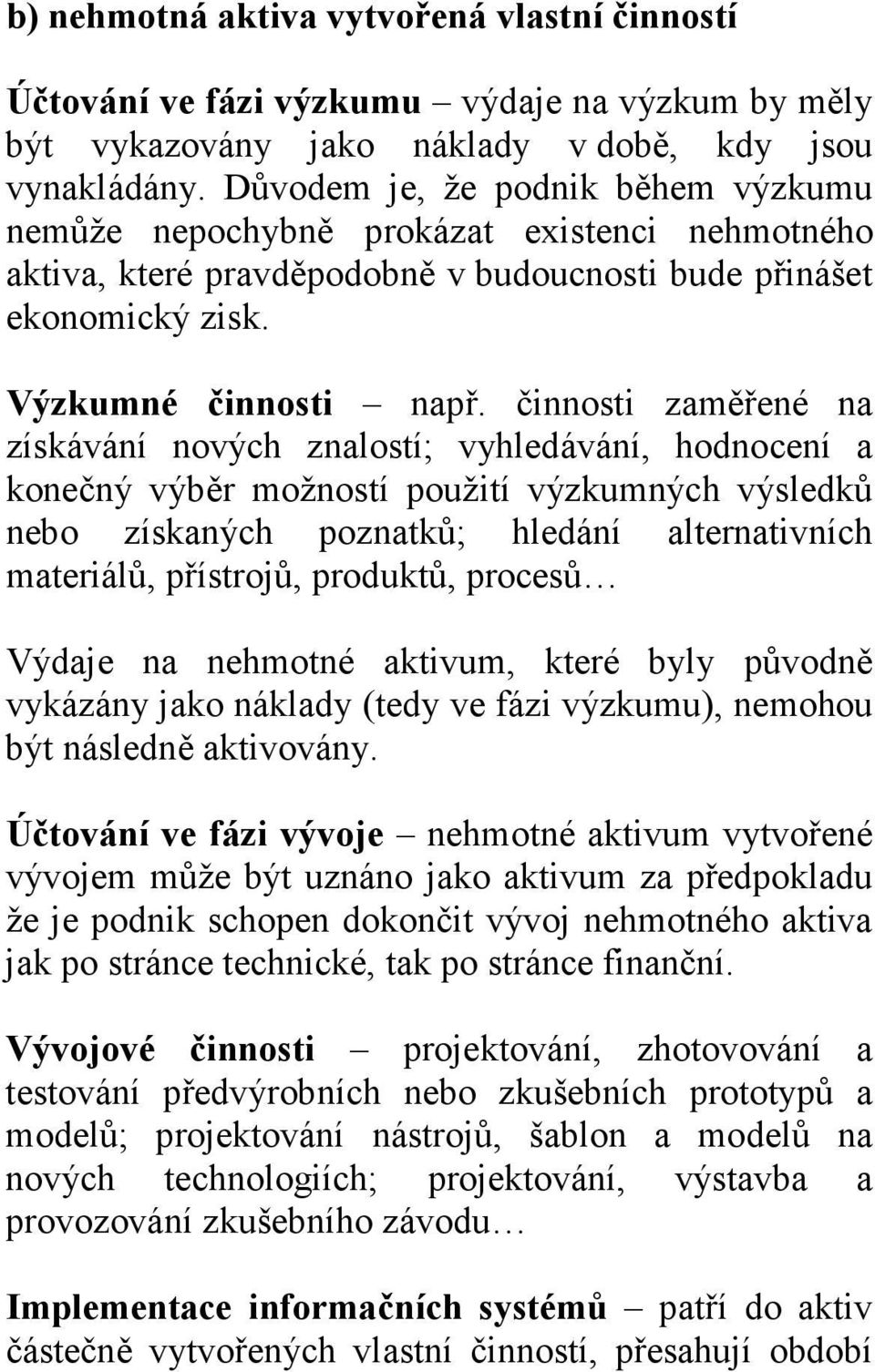 činnosti zaměřené na získávání nových znalostí; vyhledávání, hodnocení a konečný výběr možností použití výzkumných výsledků nebo získaných poznatků; hledání alternativních materiálů, přístrojů,