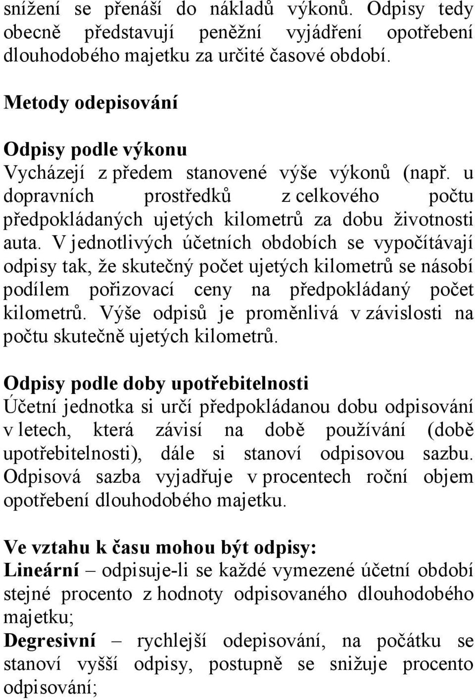 V jednotlivých účetních obdobích se vypočítávají odpisy tak, že skutečný počet ujetých kilometrů se násobí podílem pořizovací ceny na předpokládaný počet kilometrů.