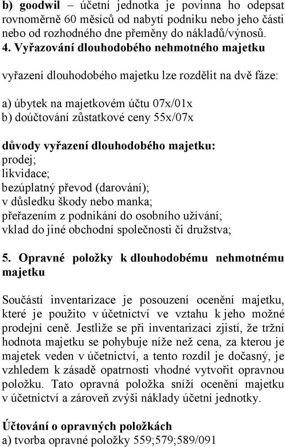 dlouhodobého majetku: prodej; likvidace; bezúplatný převod (darování); v důsledku škody nebo manka; přeřazením z podnikání do osobního užívání; vklad do jiné obchodní společnosti či družstva; 5.