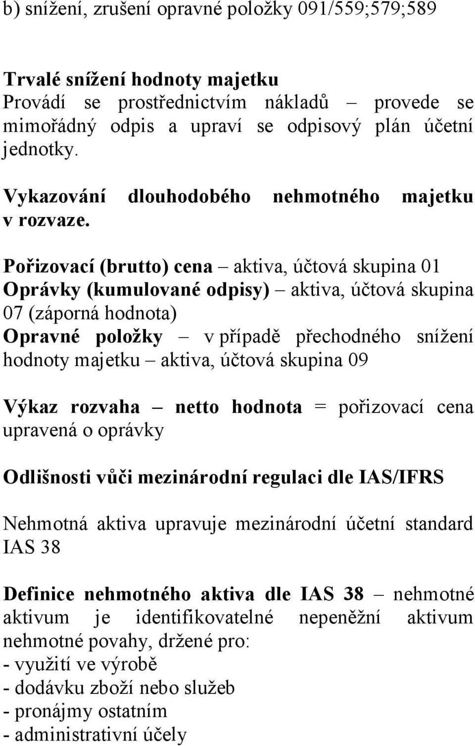 Pořizovací (brutto) cena aktiva, účtová skupina 01 Oprávky (kumulované odpisy) aktiva, účtová skupina 07 (záporná hodnota) Opravné položky v případě přechodného snížení hodnoty majetku aktiva, účtová