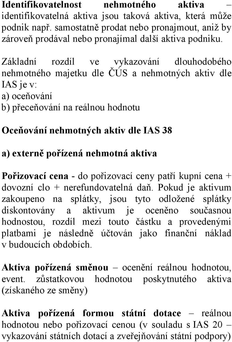 Základní rozdíl ve vykazování dlouhodobého nehmotného majetku dle ČÚS a nehmotných aktiv dle IAS je v: a) oceňování b) přeceňování na reálnou hodnotu Oceňování nehmotných aktiv dle IAS 38 a) externě